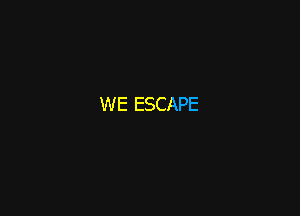 WE ESCAPE