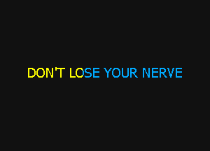 DON'T LOSE YOUR NERVE