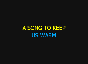 A SONG TO KEEP

US WARM