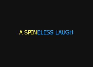 A SPINELESS LAUGH