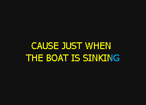 CAUSE JUST WHEN

THE BOAT IS SINKING