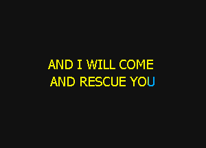 AND I WILL COME

AND RESCUE YOU