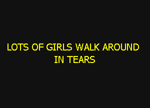 LOTS OF GIRLS WALK AROUND

IN TEARS