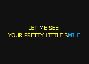 LEI' ME SEE

YOUR PREI I Y LITTLE SMILE