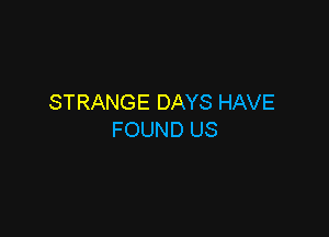 STRANGE DAYS HAVE

FOUND US