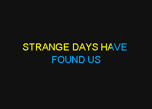 STRANGE DAYS HAVE

FOUND US