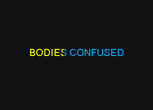 BODIES CONFUSED