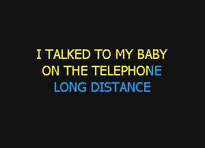 I TALKED TO MY BABY
ON THE TELEPHONE

LONG DISTANCE