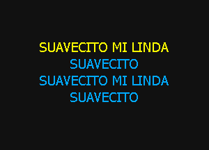 SUAVECITO MI LINDA
SUAVECITO

SUAVECITO MI LINDA
SUAVECITO