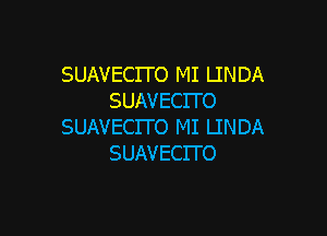 SUAVECITO MI LINDA
SUAVECITO

SUAVECITO MI LINDA
SUAVECITO