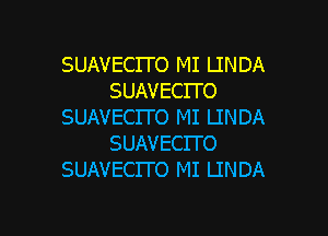 SUAVECITO MI LINDA
SUAVECITO
SUAVECITO MI LINDA
SUAVECITO
SUAVECITO MI LINDA

g