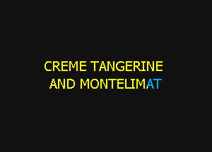 CREME TANGERINE

AND MONTELIMAT