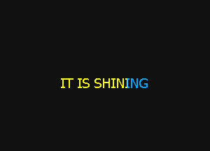 IT IS SHINING