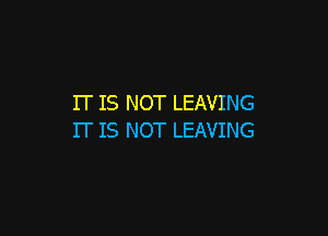 IT IS NOT LEAVING

IT IS NOT LEAVING