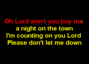 Oh Lord won't you buy me
a night on the town

I'm counting on you Lord
Please don't let me down