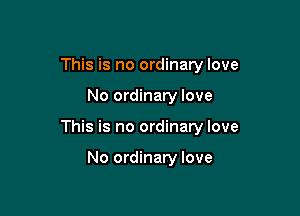 This is no ordinary love

No ordinary love

This is no ordinary love

No ordinary love