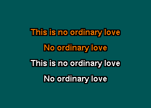 This is no ordinary love

No ordinary love

This is no ordinary love

No ordinary love