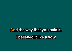 And the way that you said it,

lbelieved it like a vow