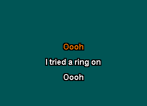 Oooh

ltried a ring on
Oooh