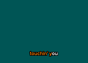 touchin' you