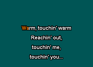 Warm, touchin' warm

Reachin' out,

touchin' me,

touchin' you...