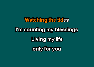 Watching the tides

I'm counting my blessings

Living my life

only for you