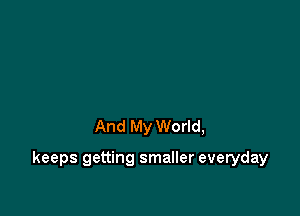 And My World,

keeps getting smaller everyday