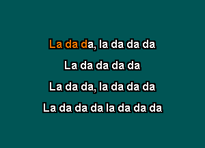 La da da, la da da da
La da da da da

La da da, la da da da
La da da da Ia da da da