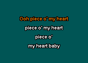 Ooh piece 0' my heart
piece 0' my heart

piece 0'

my heart baby