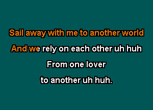 Sail away with me to another world

And we rely on each other uh huh
From one lover

to another uh huh.