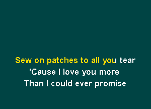 Sew on patches to all you tear
'Cause I love you more
Than I could ever promise