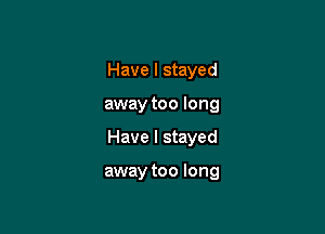 Have I stayed
away too long

Have I stayed

away too long