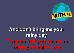 And don,t bring me your
rainy day