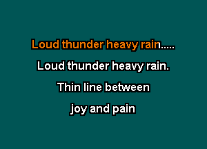 Loud thunder heavy rain .....

Loud thunder heavy rain.
Thin line between

joy and pain