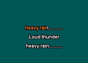 heavy rain ............

Loud thunder

heavy rain ...........