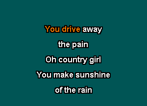 You drive away

the pain

0h country girl

You make sunshine

of the rain