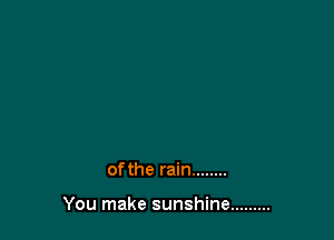 of the rain ........

You make sunshine .........
