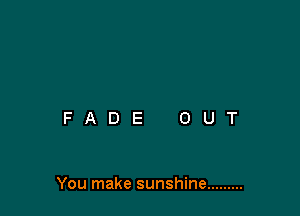 You make sunshine .........