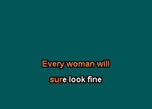Every woman will

sure look fine