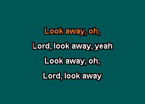 Look away, oh,
Lord, look away, yeah

Look away. oh,

Lord. look away