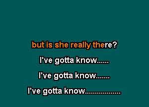 but is she really there?

I've gotta know ......
I've gotta know .......

I've gotta know ..................