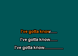 I've gotta know ......

I've gotta know .......

I've gotta know ..................