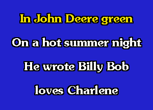 In John Deere green
On a hot summer night

He wrote Billy Bob

loves Charlene