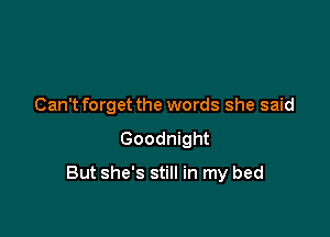 Can'tforget the words she said

Goodnight

But she's still in my bed