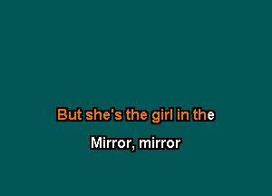 But she's the girl in the

Mirror, mirror