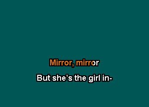 Mirror, mirror

But she's the girl in-