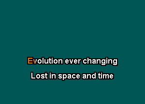 Evolution ever changing

Lost in space and time