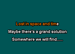 Lost in space and time

Maybe there's a grand solution

Somewhere we will find ......