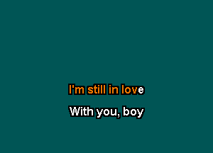 I'm still in love

With you. boy