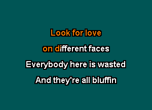 Look for love

on different faces

Everybody here is wasted
And they're all bluff'm